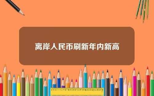 离岸人民币刷新年内新高