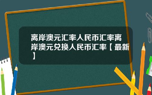 离岸澳元汇率人民币汇率离岸澳元兑换人民币汇率【最新】