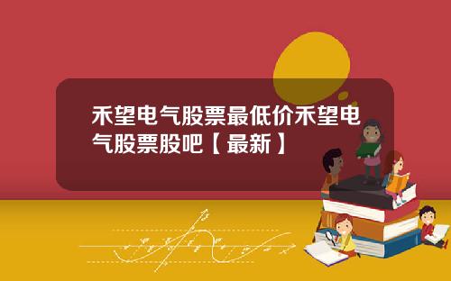 禾望电气股票最低价禾望电气股票股吧【最新】