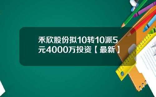 禾欣股份拟10转10派5元4000万投资【最新】