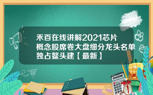 禾百在线讲解2021芯片概念股席卷大盘细分龙头名单独占鳌头建【最新】