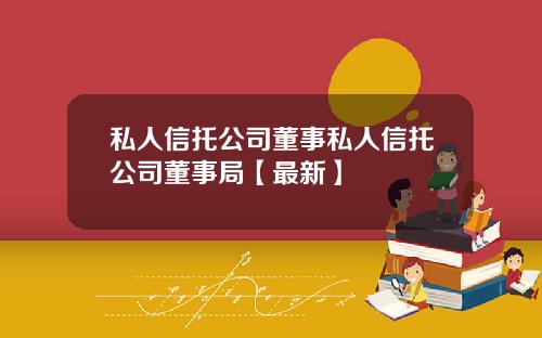 私人信托公司董事私人信托公司董事局【最新】
