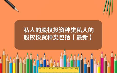 私人的股权投资种类私人的股权投资种类包括【最新】