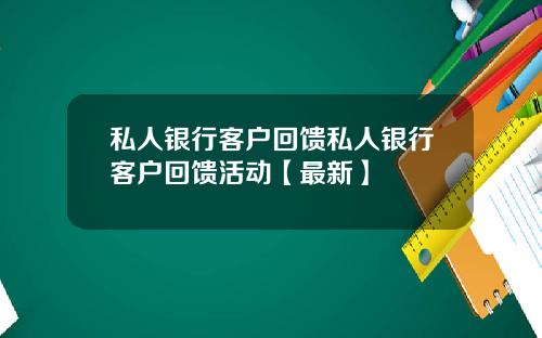 私人银行客户回馈私人银行客户回馈活动【最新】