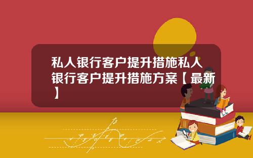 私人银行客户提升措施私人银行客户提升措施方案【最新】