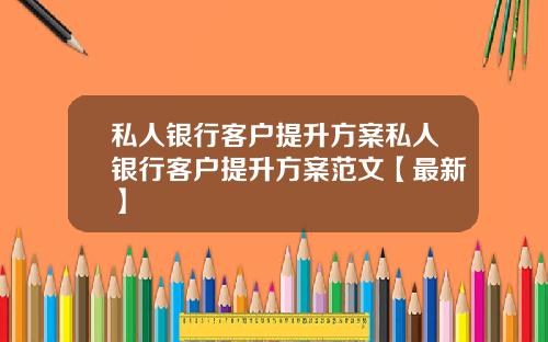 私人银行客户提升方案私人银行客户提升方案范文【最新】