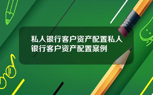 私人银行客户资产配置私人银行客户资产配置案例