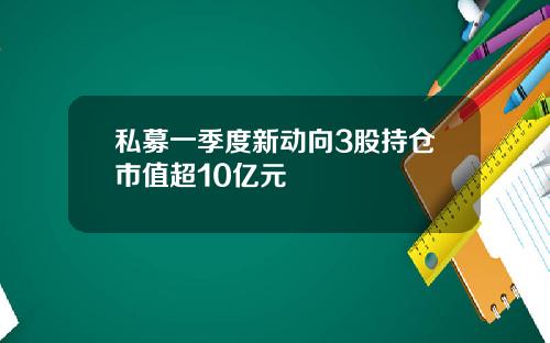 私募一季度新动向3股持仓市值超10亿元