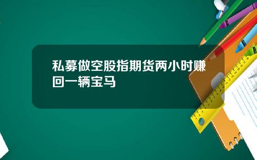私募做空股指期货两小时赚回一辆宝马