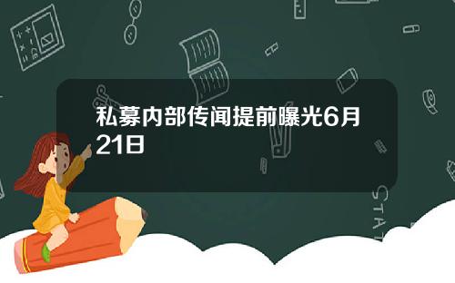 私募内部传闻提前曝光6月21日
