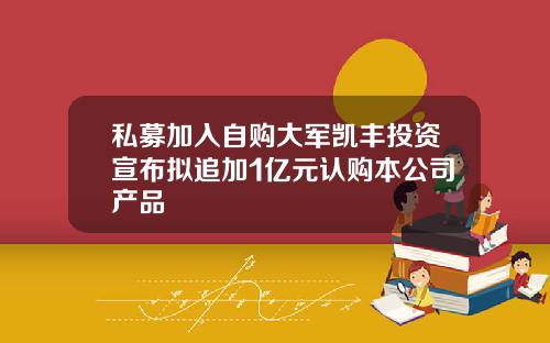 私募加入自购大军凯丰投资宣布拟追加1亿元认购本公司产品