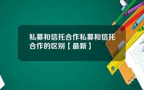 私募和信托合作私募和信托合作的区别【最新】