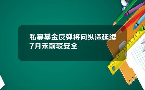 私募基金反弹将向纵深延续7月末前较安全