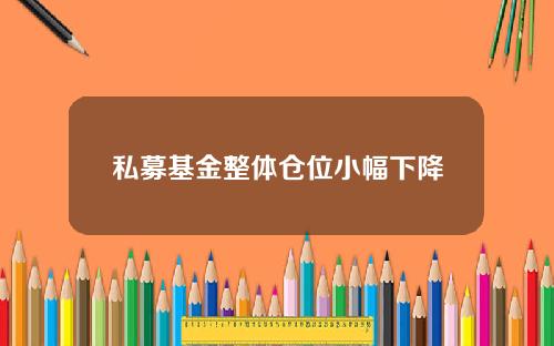 私募基金整体仓位小幅下降