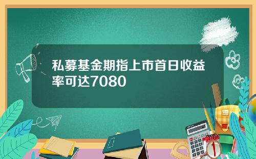 私募基金期指上市首日收益率可达7080
