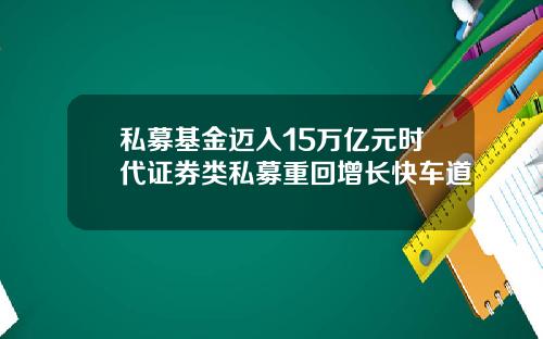 私募基金迈入15万亿元时代证券类私募重回增长快车道