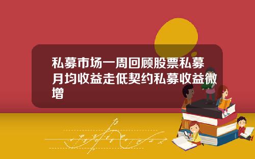 私募市场一周回顾股票私募月均收益走低契约私募收益微增