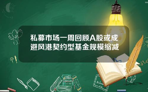 私募市场一周回顾A股或成避风港契约型基金规模缩减