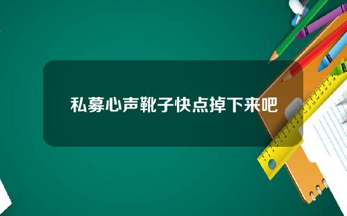 私募心声靴子快点掉下来吧