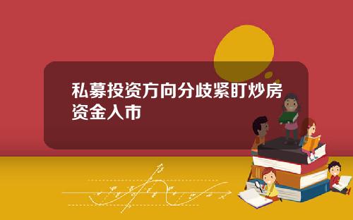 私募投资方向分歧紧盯炒房资金入市