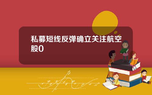 私募短线反弹确立关注航空股0