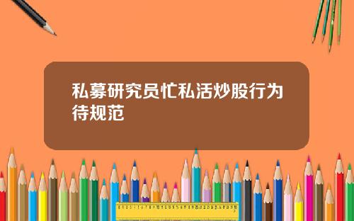 私募研究员忙私活炒股行为待规范