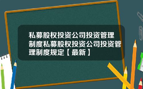 私募股权投资公司投资管理制度私募股权投资公司投资管理制度规定【最新】