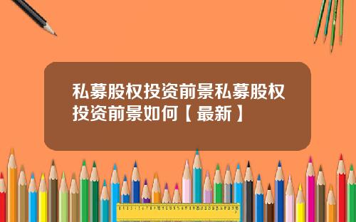 私募股权投资前景私募股权投资前景如何【最新】