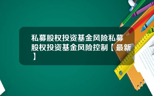 私募股权投资基金风险私募股权投资基金风险控制【最新】