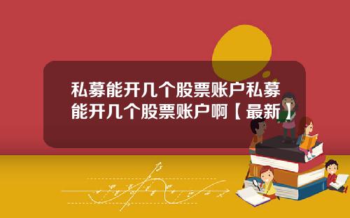 私募能开几个股票账户私募能开几个股票账户啊【最新】
