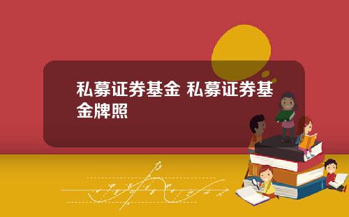 私募证券基金 私募证券基金牌照