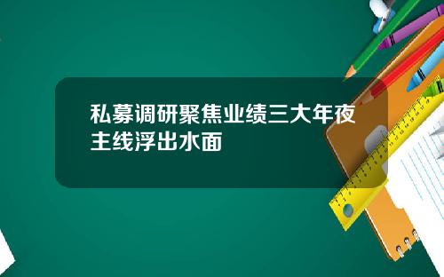 私募调研聚焦业绩三大年夜主线浮出水面