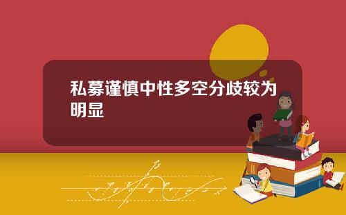 私募谨慎中性多空分歧较为明显