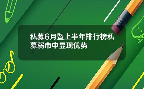 私募6月暨上半年排行榜私募弱市中显现优势