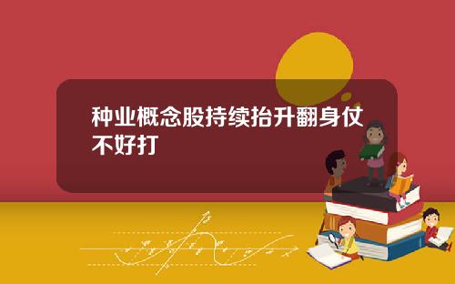 种业概念股持续抬升翻身仗不好打