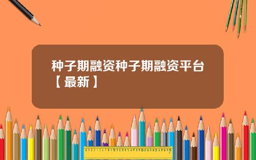 种子期融资种子期融资平台【最新】