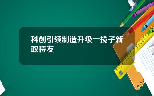 科创引领制造升级一揽子新政待发