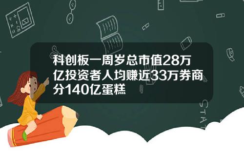 科创板一周岁总市值28万亿投资者人均赚近33万券商分140亿蛋糕