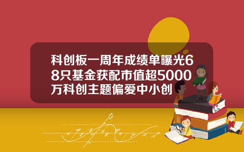 科创板一周年成绩单曝光68只基金获配市值超5000万科创主题偏爱中小创