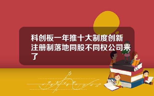 科创板一年推十大制度创新注册制落地同股不同权公司来了