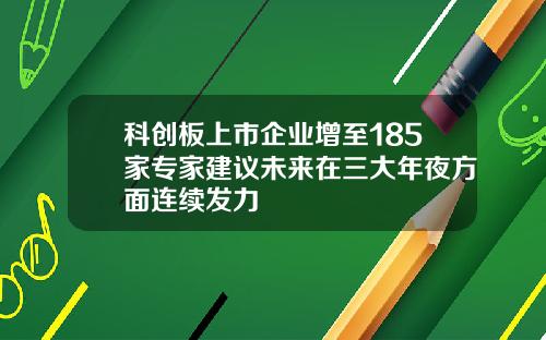 科创板上市企业增至185家专家建议未来在三大年夜方面连续发力