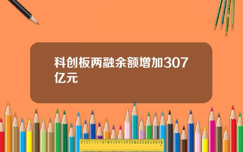 科创板两融余额增加307亿元