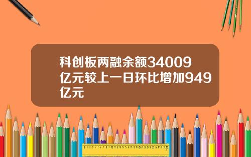 科创板两融余额34009亿元较上一日环比增加949亿元