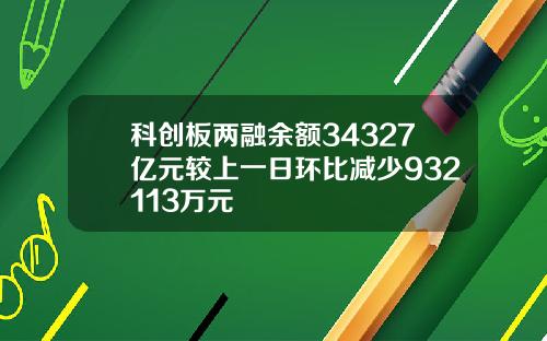 科创板两融余额34327亿元较上一日环比减少932113万元