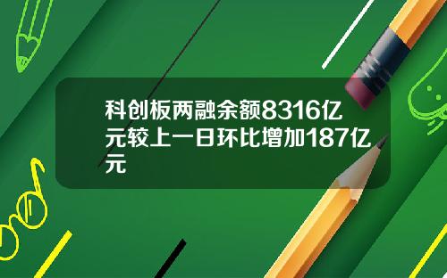 科创板两融余额8316亿元较上一日环比增加187亿元