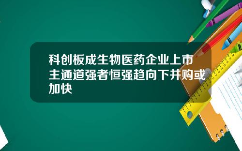 科创板成生物医药企业上市主通道强者恒强趋向下并购或加快