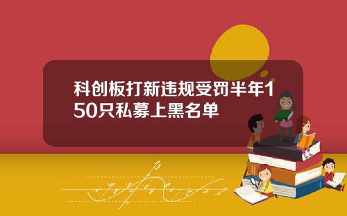 科创板打新违规受罚半年150只私募上黑名单