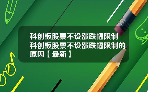 科创板股票不设涨跌幅限制科创板股票不设涨跌幅限制的原因【最新】