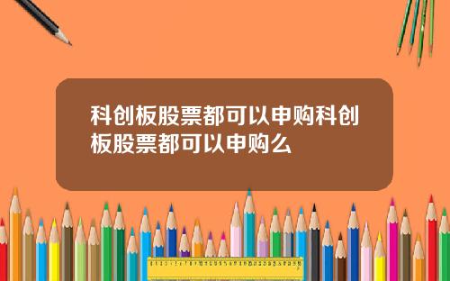 科创板股票都可以申购科创板股票都可以申购么