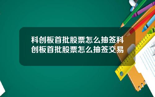 科创板首批股票怎么抽签科创板首批股票怎么抽签交易